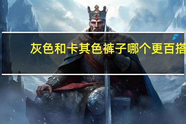 灰色和卡其色裤子哪个更百搭