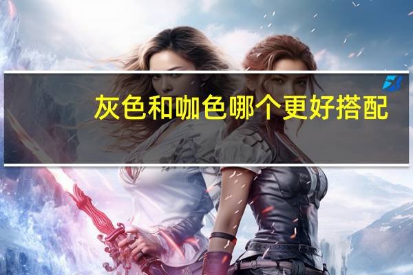 灰色和咖色哪个更好搭配