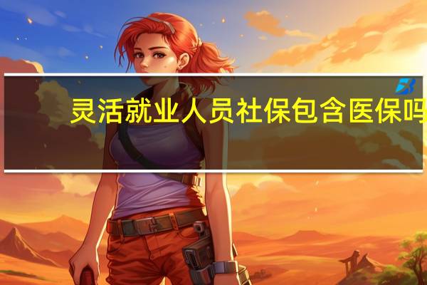 灵活就业人员社保包含医保吗