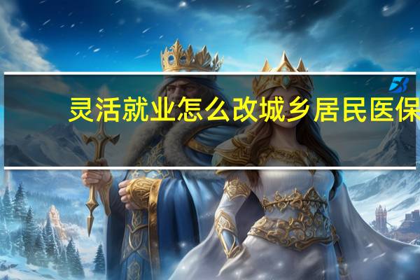 灵活就业怎么改城乡居民医保