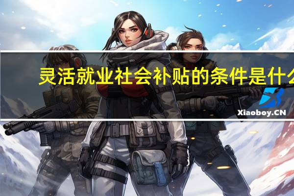 灵活就业社会补贴的条件是什么