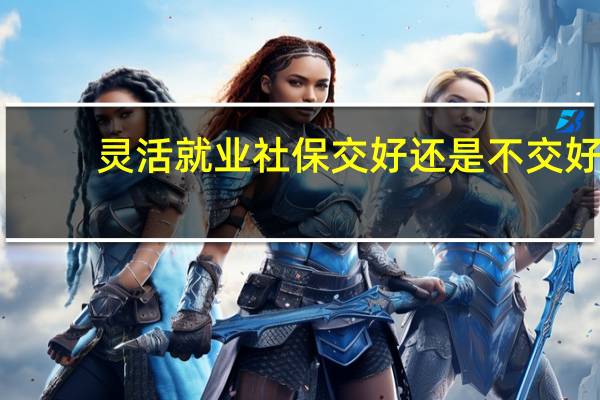 灵活就业社保交好还是不交好