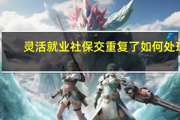 灵活就业社保交重复了如何处理