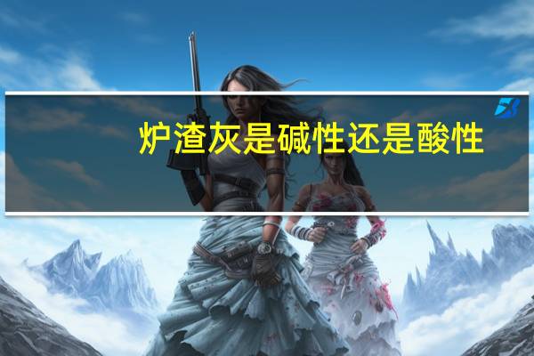 炉渣灰是碱性还是酸性