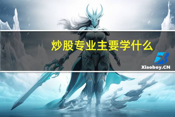 炒股专业主要学什么