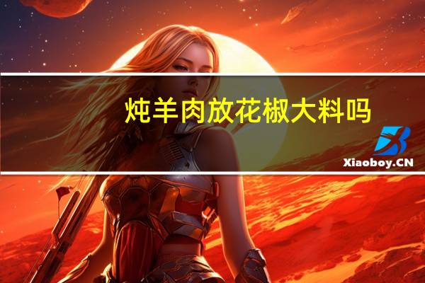 炖羊肉放花椒大料吗