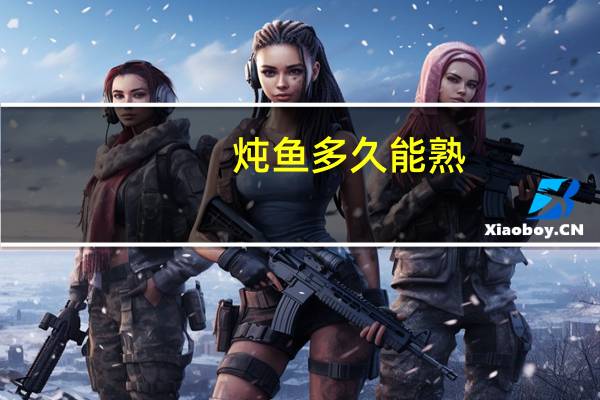 炖鱼多久能熟