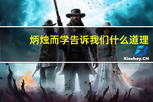 炳烛而学告诉我们什么道理