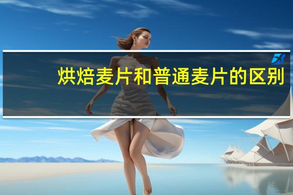 烘焙麦片和普通麦片的区别