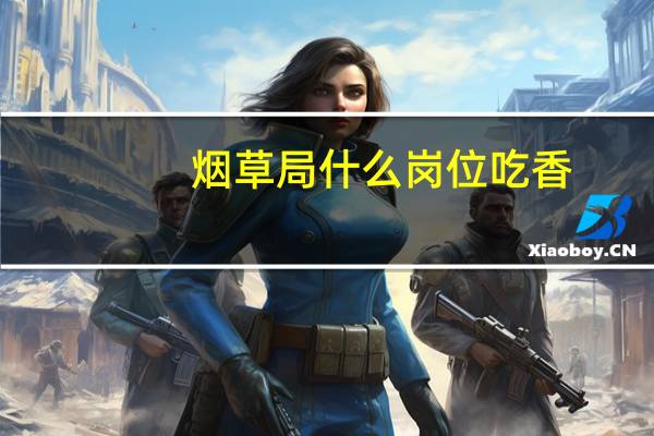 烟草局什么岗位吃香