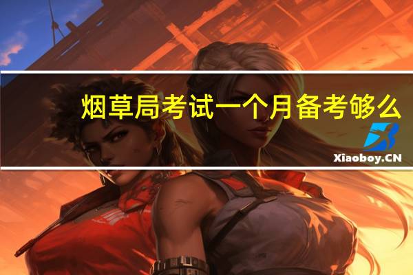 烟草局考试一个月备考够么