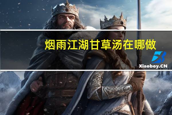 烟雨江湖甘草汤在哪做