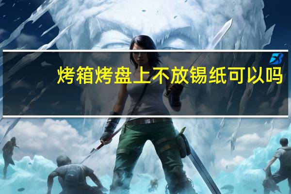烤箱烤盘上不放锡纸可以吗