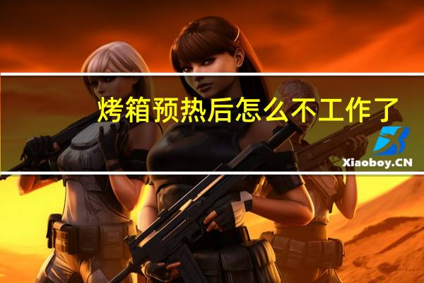 烤箱预热后怎么不工作了