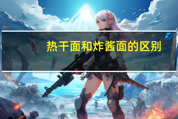 热干面和炸酱面的区别