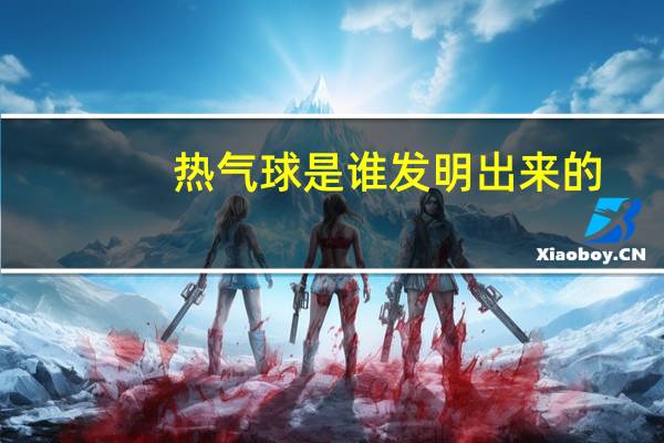 热气球是谁发明出来的