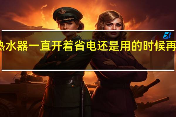 热水器一直开着省电还是用的时候再开省电