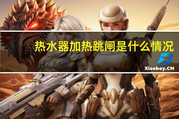 热水器加热跳闸是什么情况