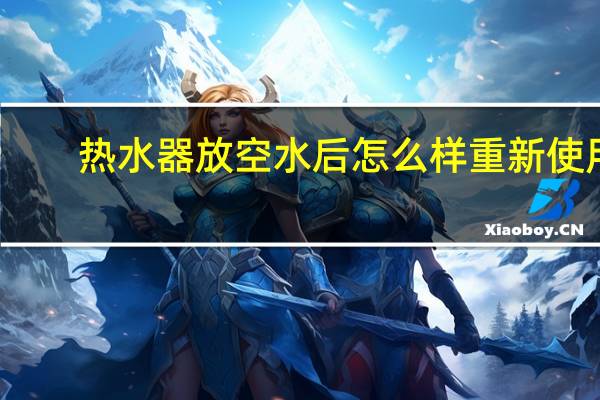 热水器放空水后怎么样重新使用