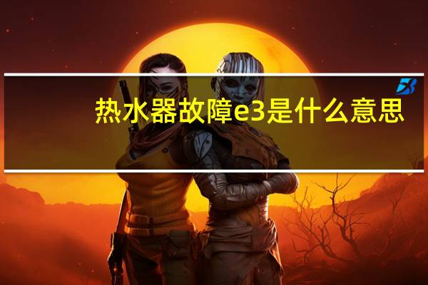热水器故障e3是什么意思