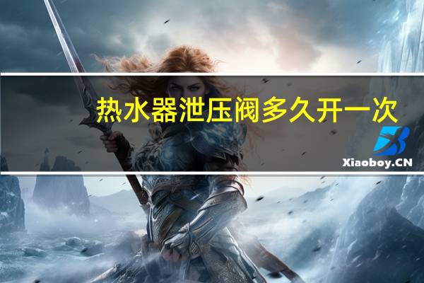 热水器泄压阀多久开一次