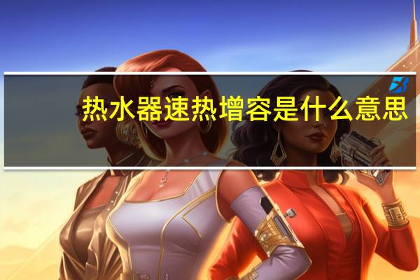 热水器速热增容是什么意思