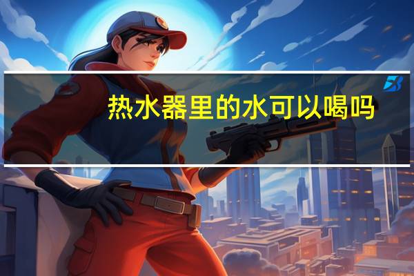 热水器里的水可以喝吗