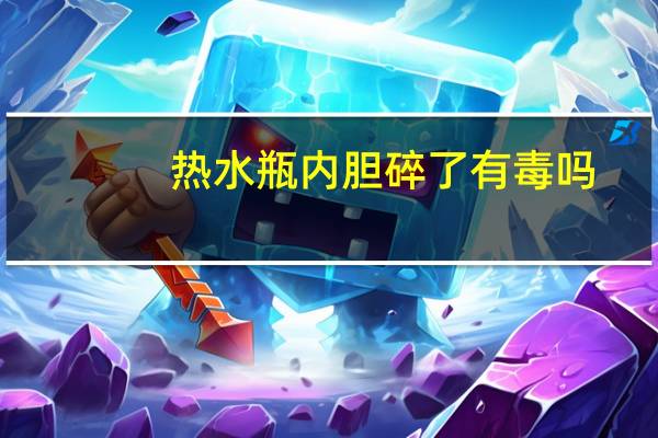 热水瓶内胆碎了有毒吗
