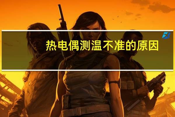 热电偶测温不准的原因