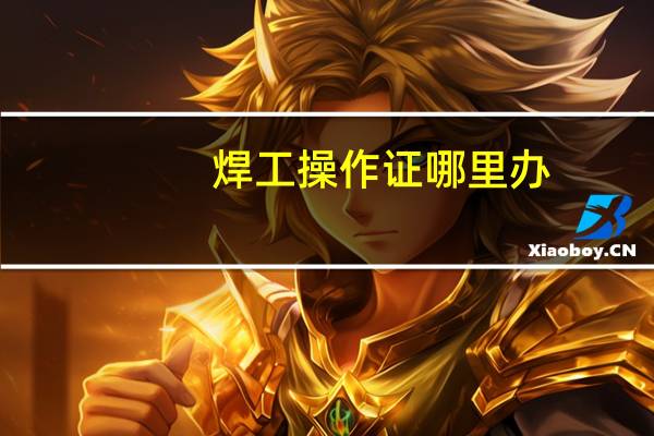 焊工操作证哪里办