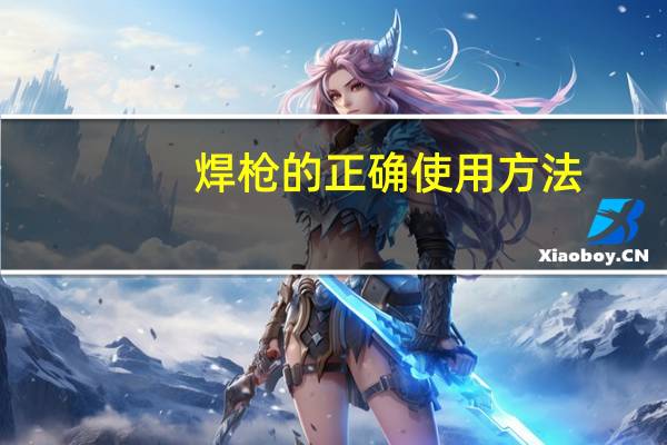 焊枪的正确使用方法