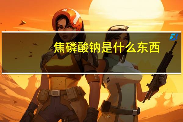 焦磷酸钠是什么东西