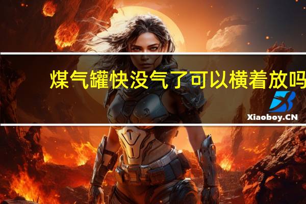 煤气罐快没气了可以横着放吗