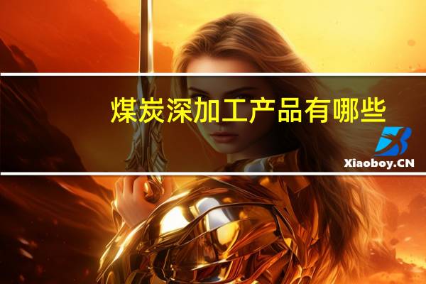 煤炭深加工产品有哪些