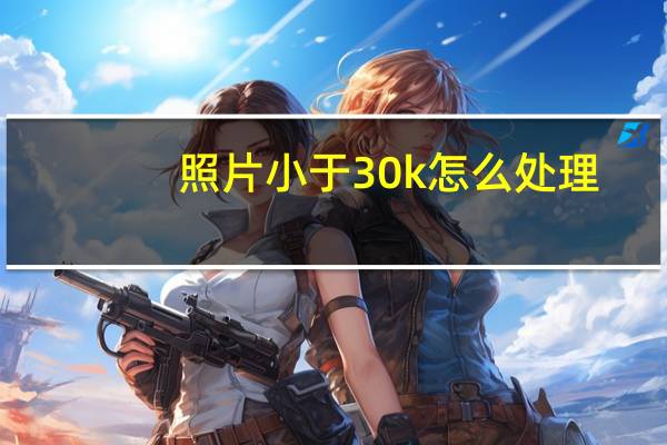 照片小于30k怎么处理