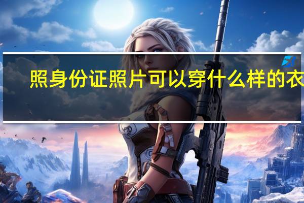 照身份证照片可以穿什么样的衣服