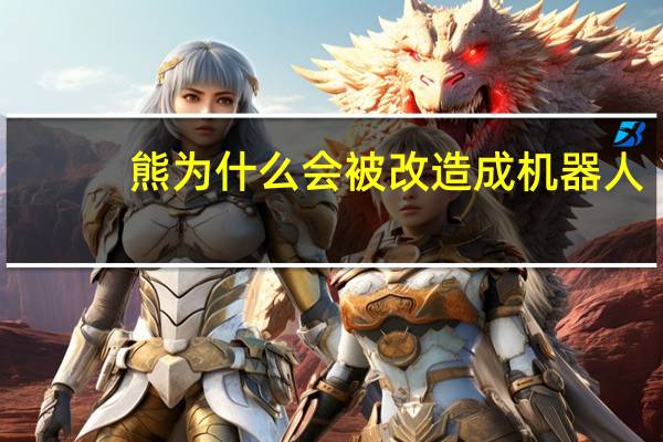 熊为什么会被改造成机器人