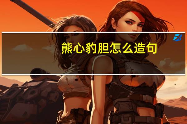 熊心豹胆怎么造句