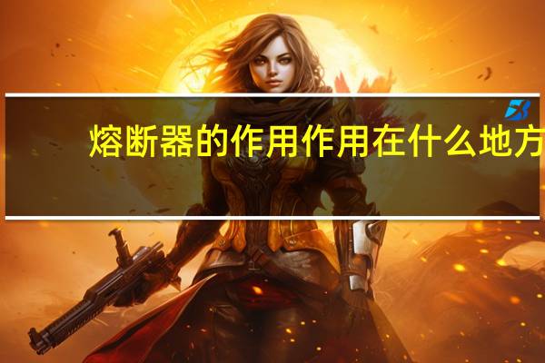 熔断器的作用 作用在什么地方