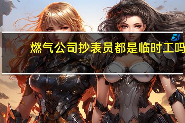 燃气公司抄表员都是临时工吗