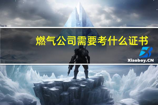 燃气公司需要考什么证书
