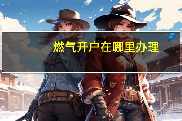 燃气开户在哪里办理