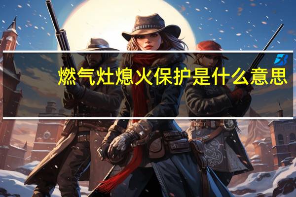 燃气灶熄火保护是什么意思