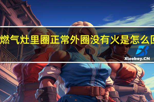 燃气灶里圈正常外圈没有火是怎么回事呢