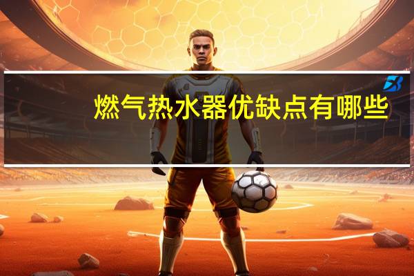 燃气热水器优缺点有哪些