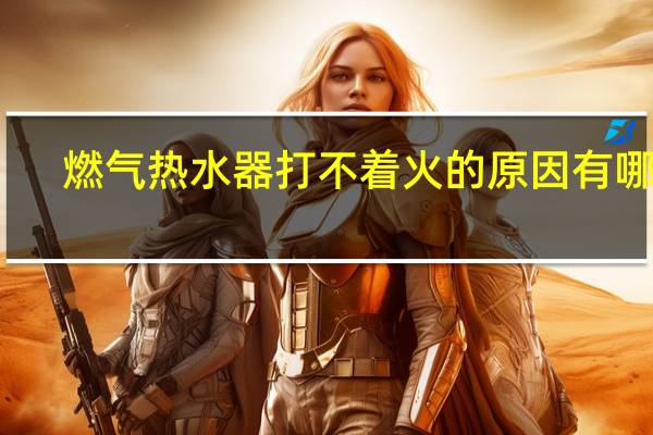 燃气热水器打不着火的原因有哪些