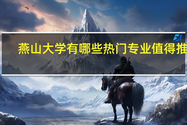 燕山大学有哪些热门专业值得推荐