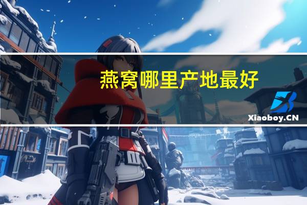 燕窝哪里产地最好