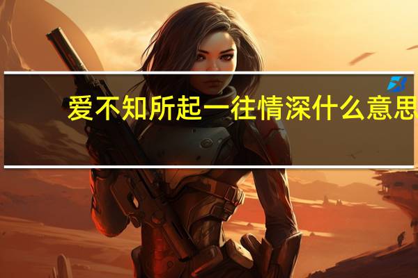爱不知所起一往情深什么意思