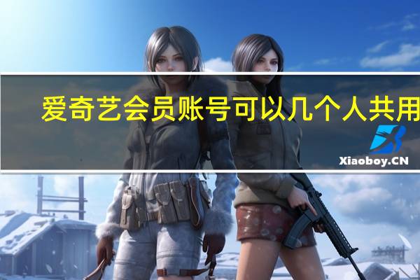 爱奇艺会员账号可以几个人共用吗
